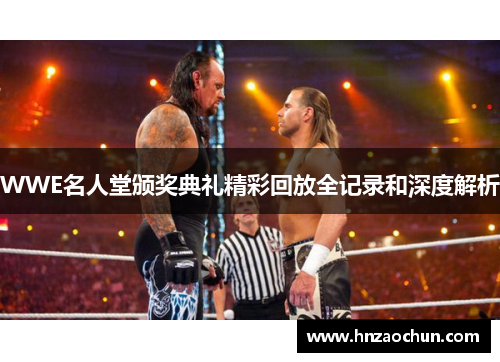 WWE名人堂颁奖典礼精彩回放全记录和深度解析